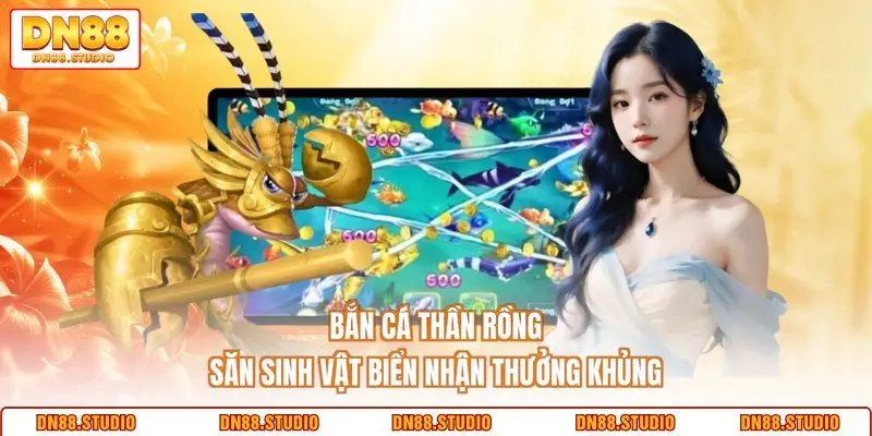 Bắn Cá Thần Rồng - Săn Sinh Vật Biển Nhận Thưởng Khủng