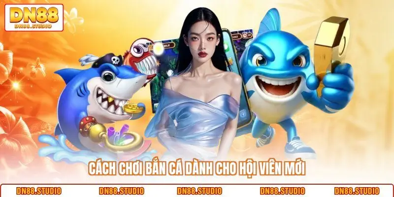 Cách chơi bắn cá dành cho hội viên mới