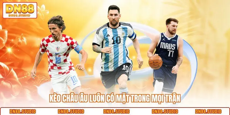 Kèo Châu Âu luôn có mặt trong mọi trận