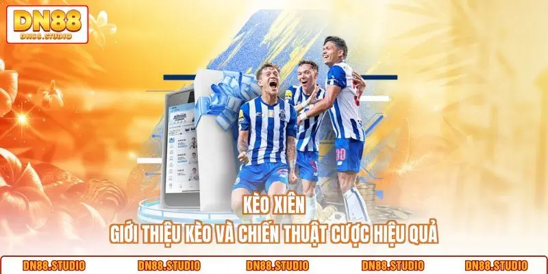 Kèo Xiên - Giới Thiệu Kèo Và Chiến Thuật Cược Hiệu Quả