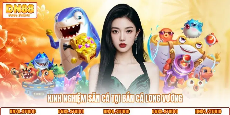 Kinh nghiệm săn cá tại bắn cá long vương