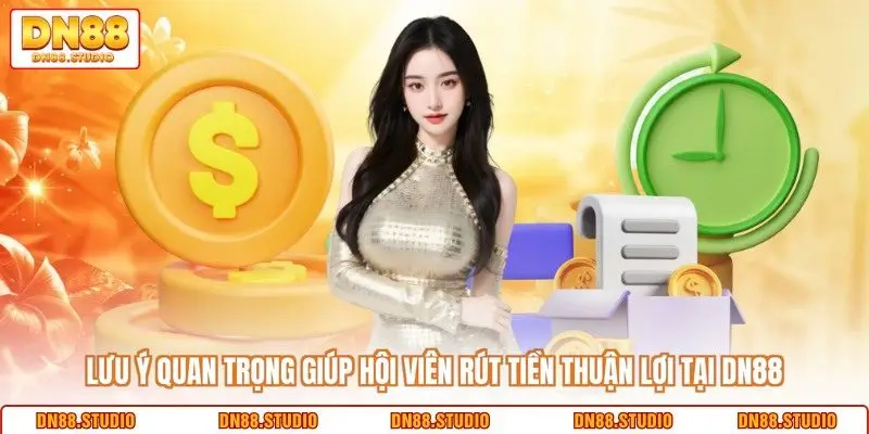 Lưu ý quan trọng giúp hội viên rút tiền thuận lợi tại DN88