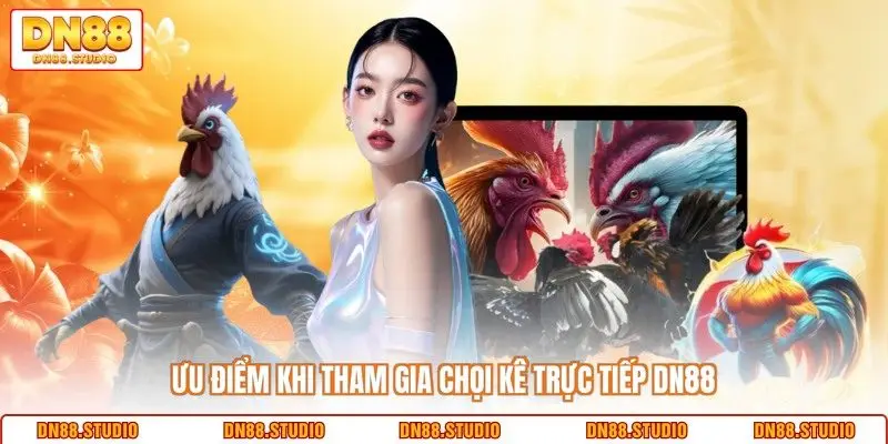 Ưu điểm khi tham gia chọi kê trực tiếp DN88